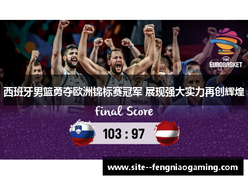 西班牙男篮勇夺欧洲锦标赛冠军 展现强大实力再创辉煌