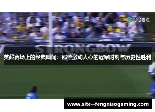 英超赛场上的经典瞬间：那些激动人心的冠军时刻与历史性胜利