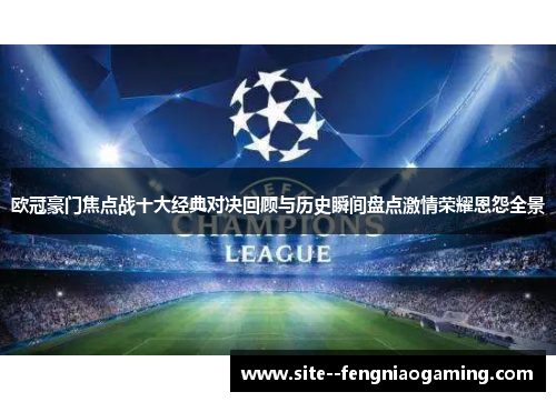 欧冠豪门焦点战十大经典对决回顾与历史瞬间盘点激情荣耀恩怨全景
