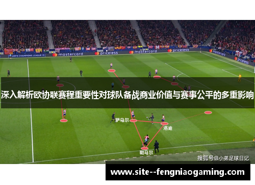 深入解析欧协联赛程重要性对球队备战商业价值与赛事公平的多重影响