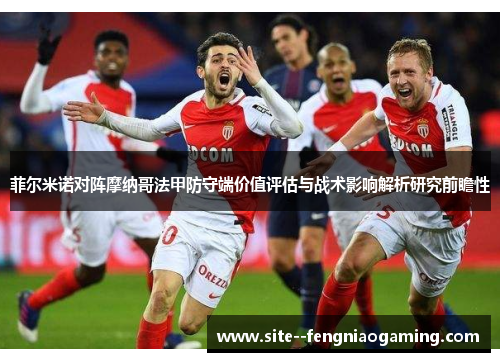菲尔米诺对阵摩纳哥法甲防守端价值评估与战术影响解析研究前瞻性 菲尔米诺对阵摩纳哥法甲防守端价值评估与战术影响解析研究前瞻性