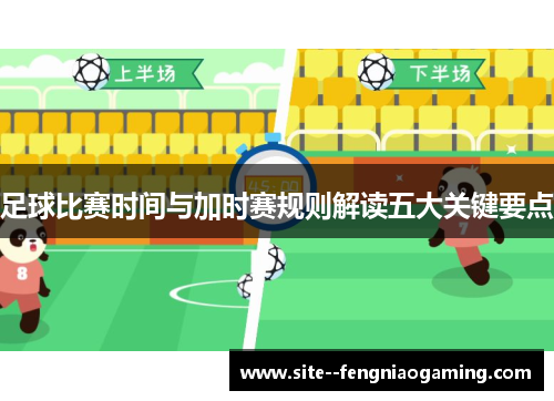 足球比赛时间与加时赛规则解读五大关键要点