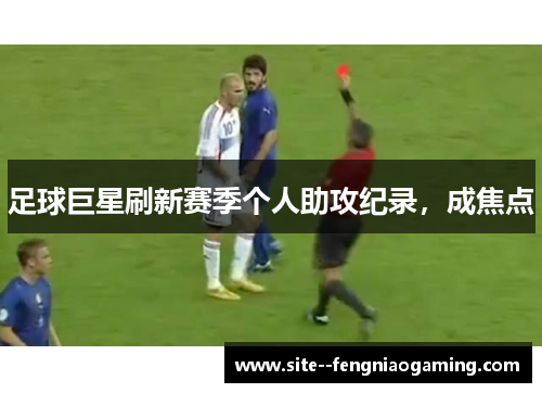 足球巨星刷新赛季个人助攻纪录，成焦点