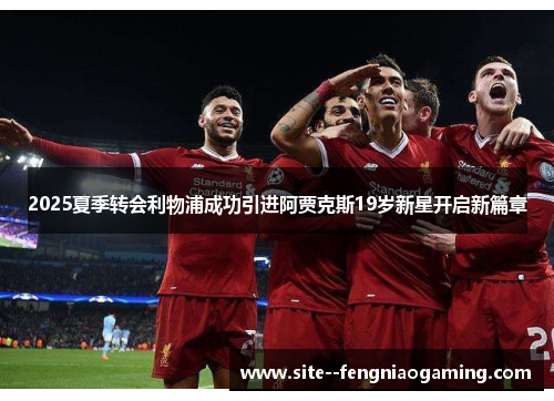 2025夏季转会利物浦成功引进阿贾克斯19岁新星开启新篇章