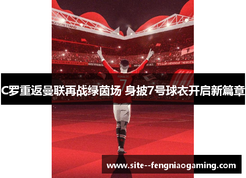 C罗重返曼联再战绿茵场 身披7号球衣开启新篇章