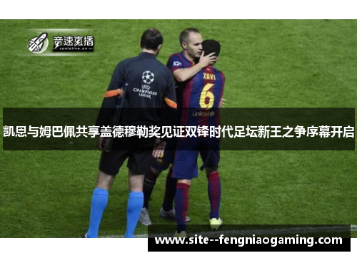 凯恩与姆巴佩共享盖德穆勒奖见证双锋时代足坛新王之争序幕开启
