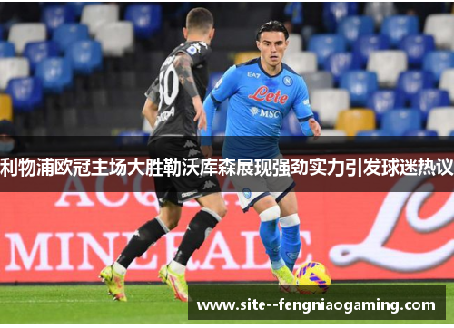 利物浦欧冠主场大胜勒沃库森展现强劲实力引发球迷热议