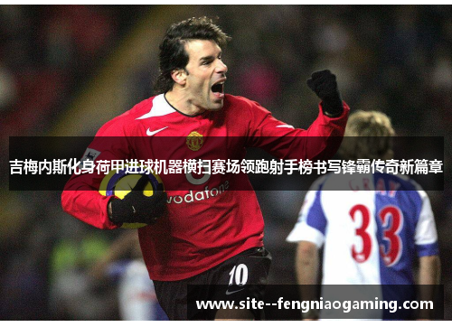 吉梅内斯化身荷甲进球机器横扫赛场领跑射手榜书写锋霸传奇新篇章