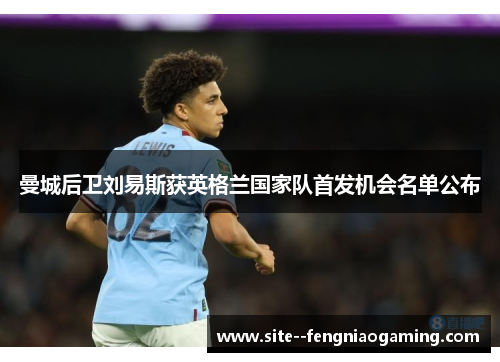 曼城后卫刘易斯获英格兰国家队首发机会名单公布 曼城后卫刘易斯获英格兰国家队首发机会名单公布