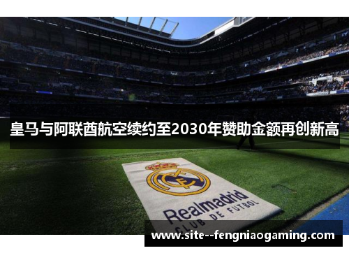 皇马与阿联酋航空续约至2030年赞助金额再创新高