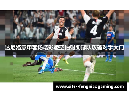达尼洛意甲客场精彩凌空抽射助球队攻破对手大门