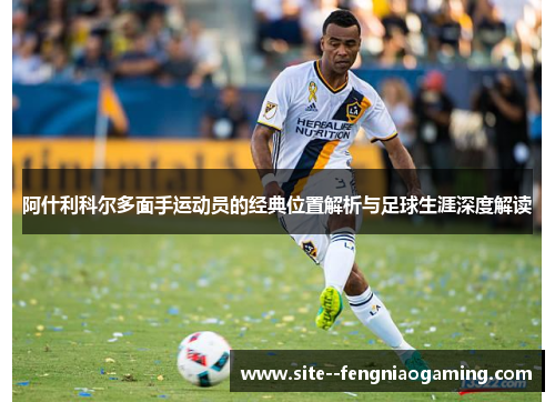 阿什利科尔多面手运动员的经典位置解析与足球生涯深度解读