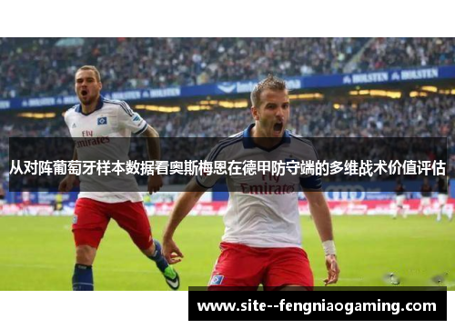 从对阵葡萄牙样本数据看奥斯梅恩在德甲防守端的多维战术价值评估
