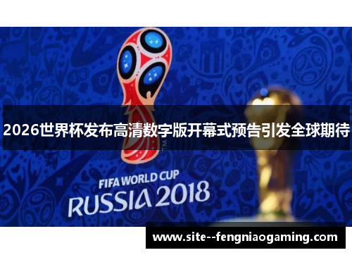 2026世界杯发布高清数字版开幕式预告引发全球期待 2026世界杯发布高清数字版开幕式预告引发全球期待